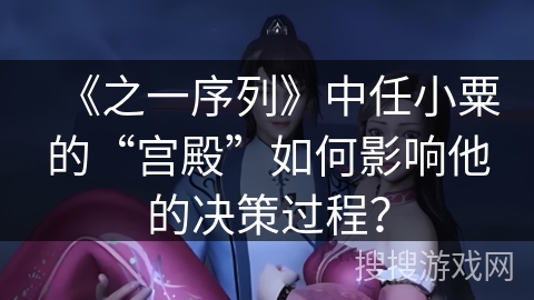 《之一序列》中任小粟的“宫殿”如何影响他的决策过程? 《之一序列》中任小粟的“宫殿”如何影响他的决策过程?