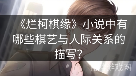 《烂柯棋缘》小说中有哪些棋艺与人际关系的描写? 《烂柯棋缘》小说中有哪些棋艺与人际关系的描写?