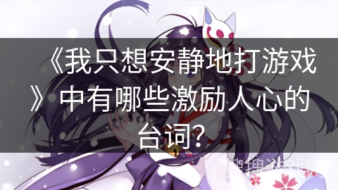 《我只想安静地打游戏》中有哪些激励人心的台词？