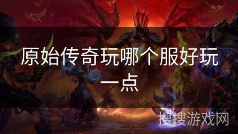原始传奇玩哪个服好玩一点