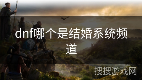 dnf哪个是结婚系统频道