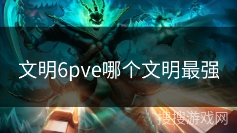 文明6pve哪个文明最强