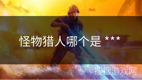 怪物猎人哪个是 *** 