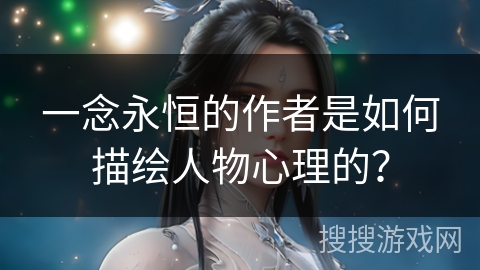 一念永恒的作者是如何描绘人物心理的？