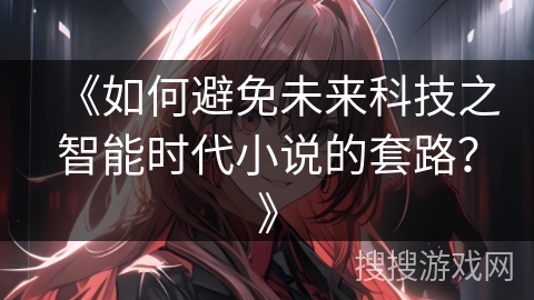 《如何避免未来科技之智能时代小说的套路？》