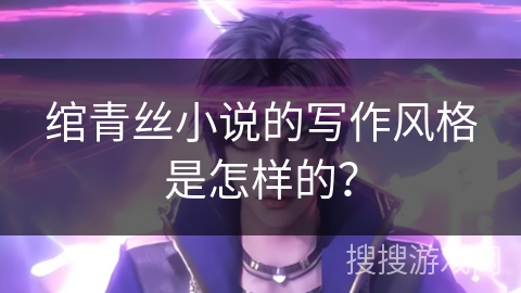 绾青丝小说的写作风格是怎样的？