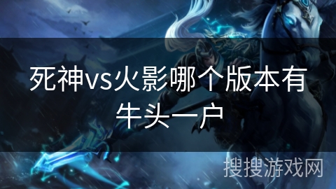 死神vs火影哪个版本有牛头一户 死神vs火影哪个版本有牛头一户