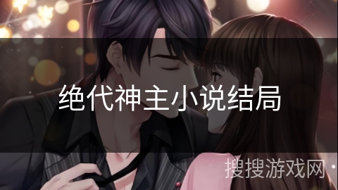 绝代神主小说结局 绝代神主小说结局