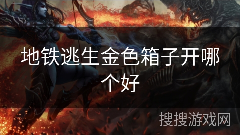 地铁逃生金色箱子开哪个好 地铁逃生金色箱子开哪个好