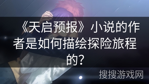 《天启预报》小说的作者是如何描绘探险旅程的？