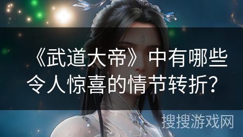《武道大帝》中有哪些令人惊喜的情节转折？