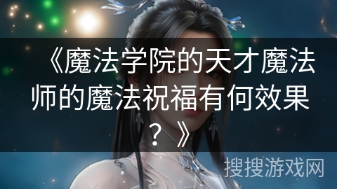 《魔法学院的天才魔法师的魔法祝福有何效果？》