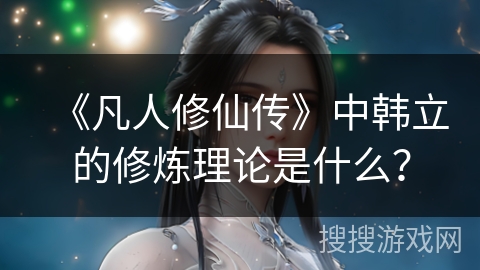 《凡人修仙传》中韩立的修炼理论是什么？