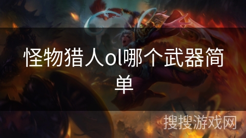 怪物猎人ol哪个武器简单