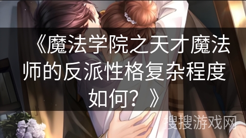 《魔法学院之天才魔法师的反派性格复杂程度如何?》 《魔法学院之天才魔法师的反派性格复杂程度如何?》