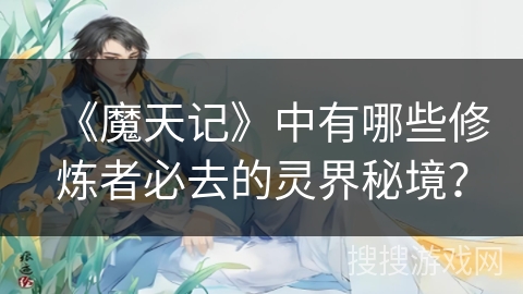 《魔天记》中有哪些修炼者必去的灵界秘境？