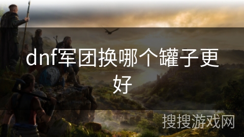 dnf军团换哪个罐子更好