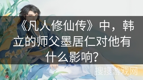 《凡人修仙传》中，韩立的师父墨居仁对他有什么影响？