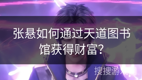 张悬如何通过天道图书馆获得财富？