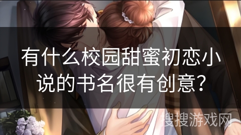 有什么校园甜蜜初恋小说的书名很有创意？