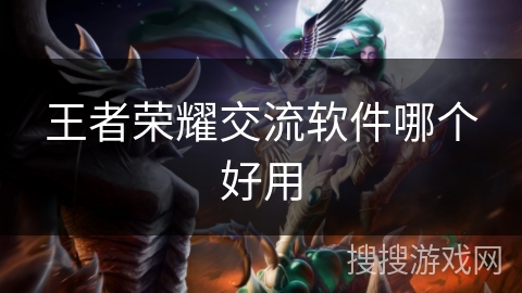 王者荣耀交流软件哪个好用 王者荣耀交流软件哪个好用