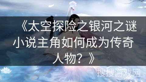 《太空探险之银河之谜小说主角如何成为传奇人物？》
