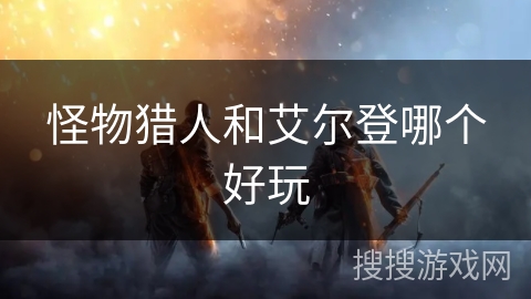 怪物猎人和艾尔登哪个好玩