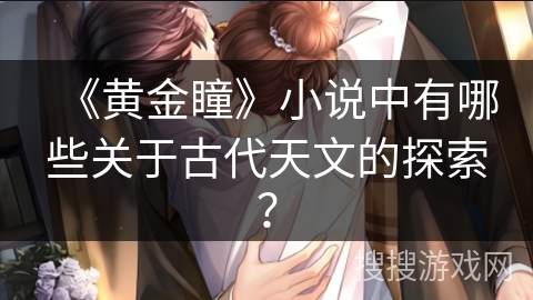 《黄金瞳》小说中有哪些关于古代天文的探索？