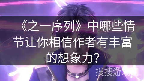 《之一序列》中哪些情节让你相信作者有丰富的想象力？