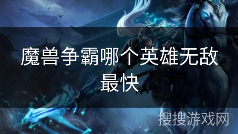 魔兽争霸哪个英雄无敌最快