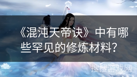 《混沌天帝诀》中有哪些罕见的修炼材料？