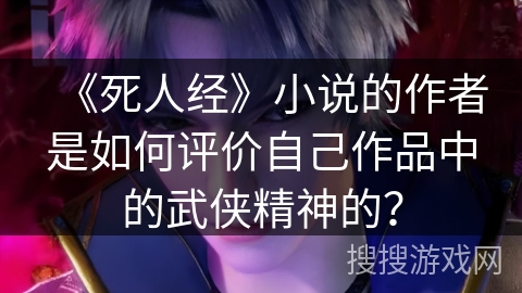 《死人经》小说的作者是如何评价自己作品中的武侠精神的？