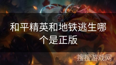 和平精英和地铁逃生哪个是正版