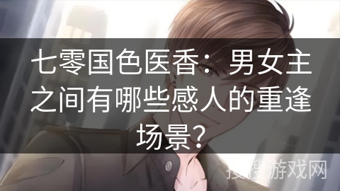 七零国色医香：男女主之间有哪些感人的重逢场景？