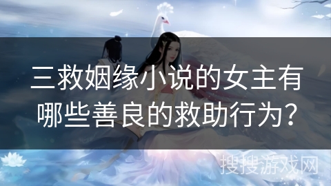 三救姻缘小说的女主有哪些善良的救助行为？