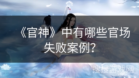 《官神》中有哪些官场失败案例？