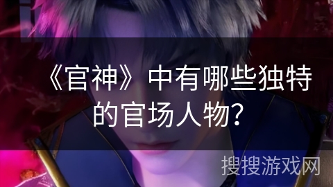《官神》中有哪些独特的官场人物？