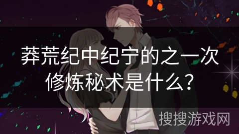 莽荒纪中纪宁的之一次修炼秘术是什么？