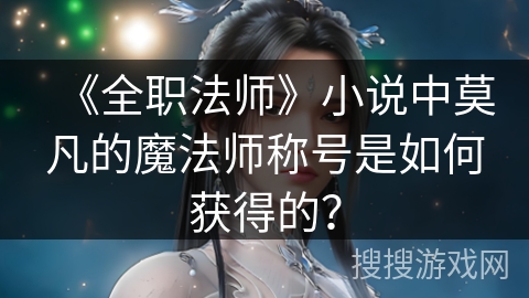 《全职法师》小说中莫凡的魔法师称号是如何获得的？