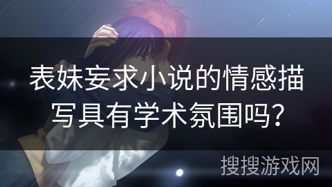表妹妄求小说的情感描写具有学术氛围吗？