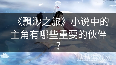 《飘渺之旅》小说中的主角有哪些重要的伙伴？