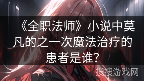 《全职法师》小说中莫凡的之一次魔法治疗的患者是谁？