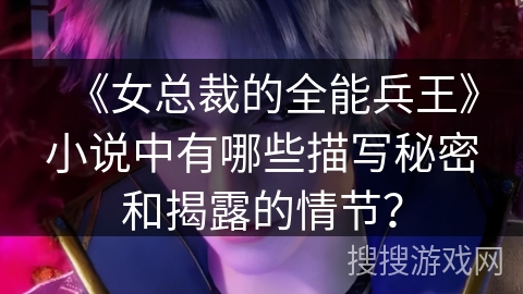《女总裁的全能兵王》小说中有哪些描写秘密和揭露的情节？