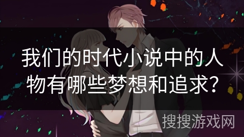 我们的时代小说中的人物有哪些梦想和追求？