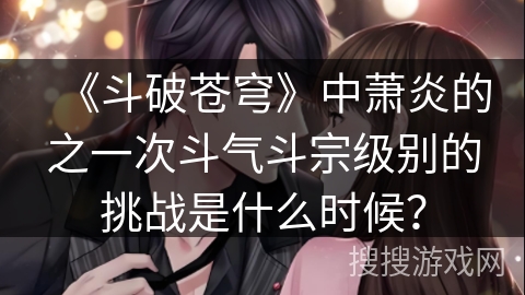 《斗破苍穹》中萧炎的之一次斗气斗宗级别的挑战是什么时候？