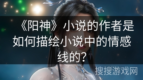 《阳神》小说的作者是如何描绘小说中的情感线的？