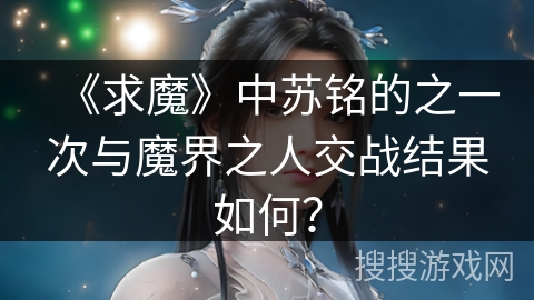 《求魔》中苏铭的之一次与魔界之人交战结果如何？