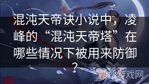 混沌天帝诀小说中，凌峰的“混沌天帝塔”在哪些情况下被用来防御？