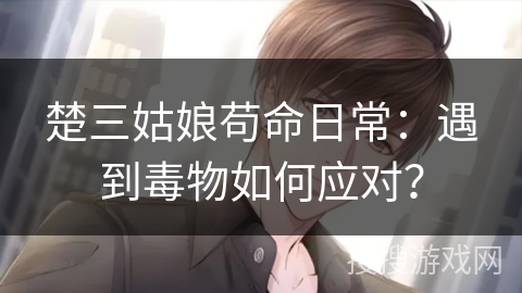 楚三姑娘苟命日常：遇到毒物如何应对？