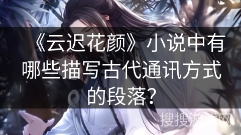 《云迟花颜》小说中有哪些描写古代通讯方式的段落？